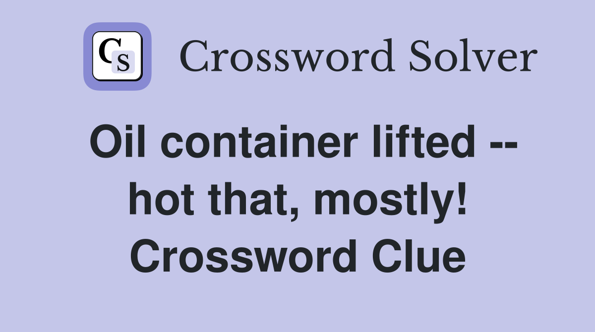 Oil container lifted -- hot that, mostly! Crossword Clue