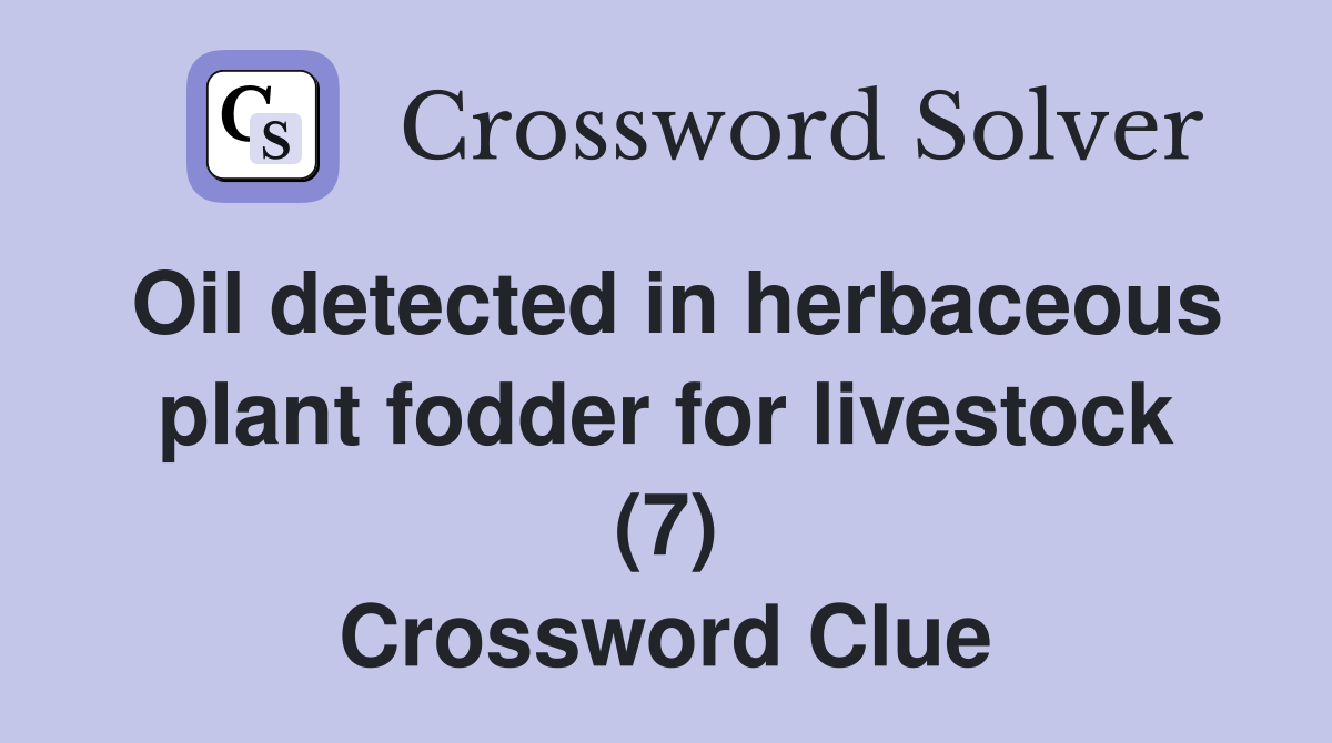 Oil detected in herbaceous plant fodder for livestock (7) Crossword Clue