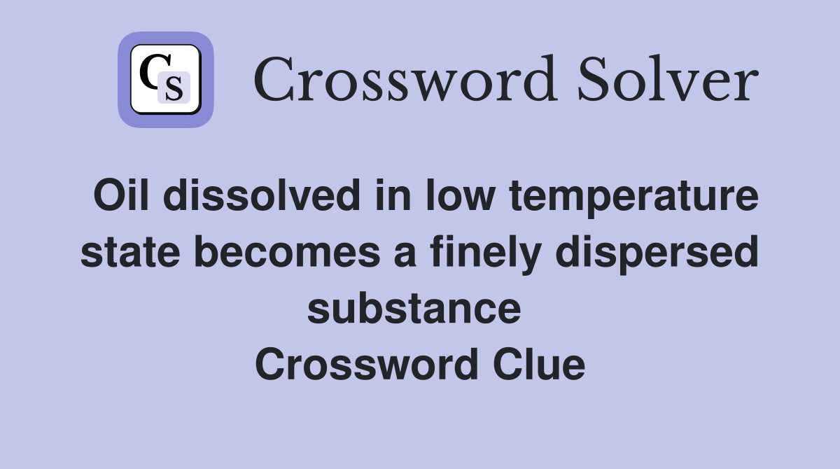Oil dissolved in low temperature state becomes a finely dispersed substance  Crossword Clue