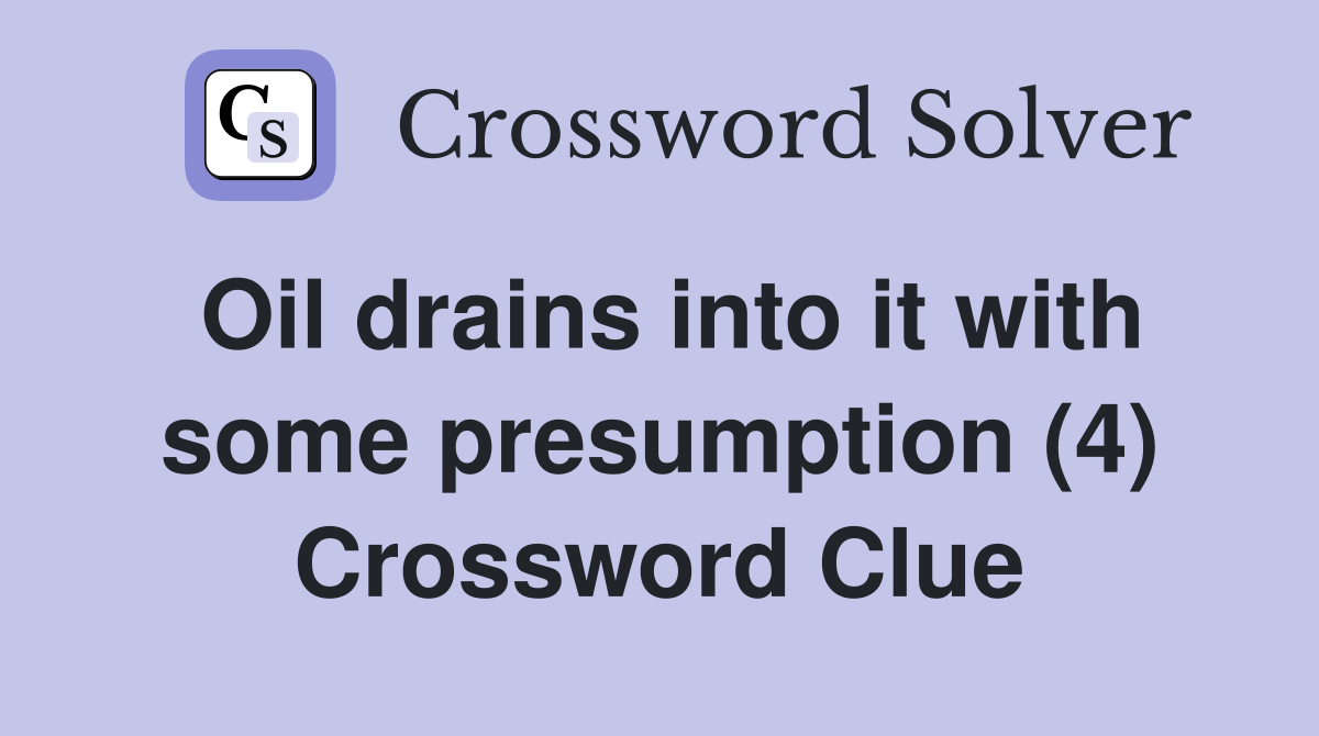 Oil drains into it with some presumption (4) Crossword Clue