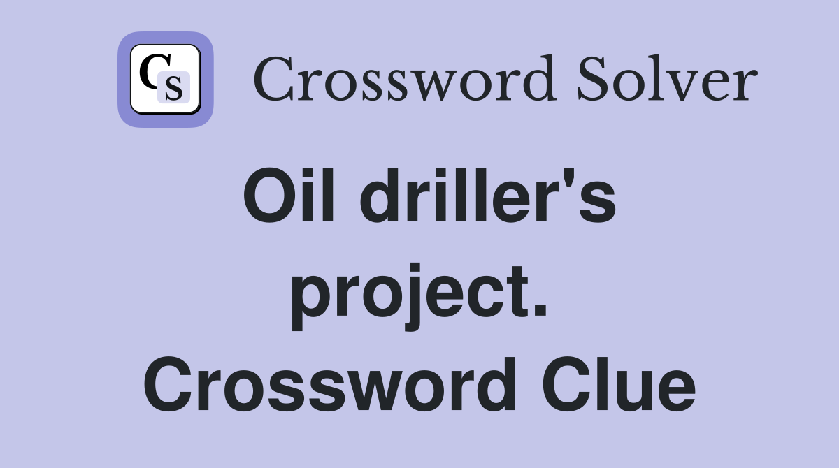 Oil driller's project. Crossword Clue