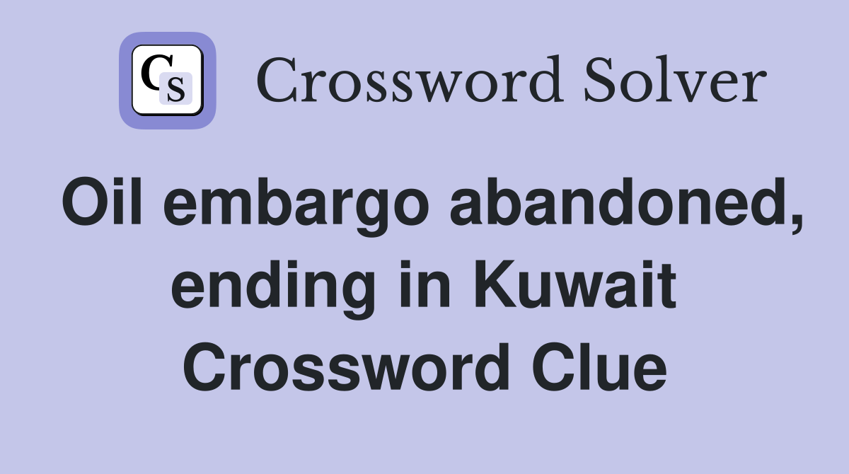 Oil embargo abandoned, ending in Kuwait Crossword Clue