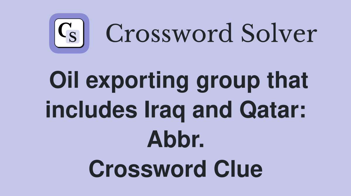 Oil exporting group that includes Iraq and Qatar: Abbr. Crossword Clue
