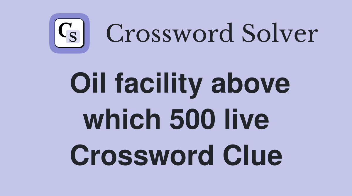 Oil facility above which 500 live Crossword Clue