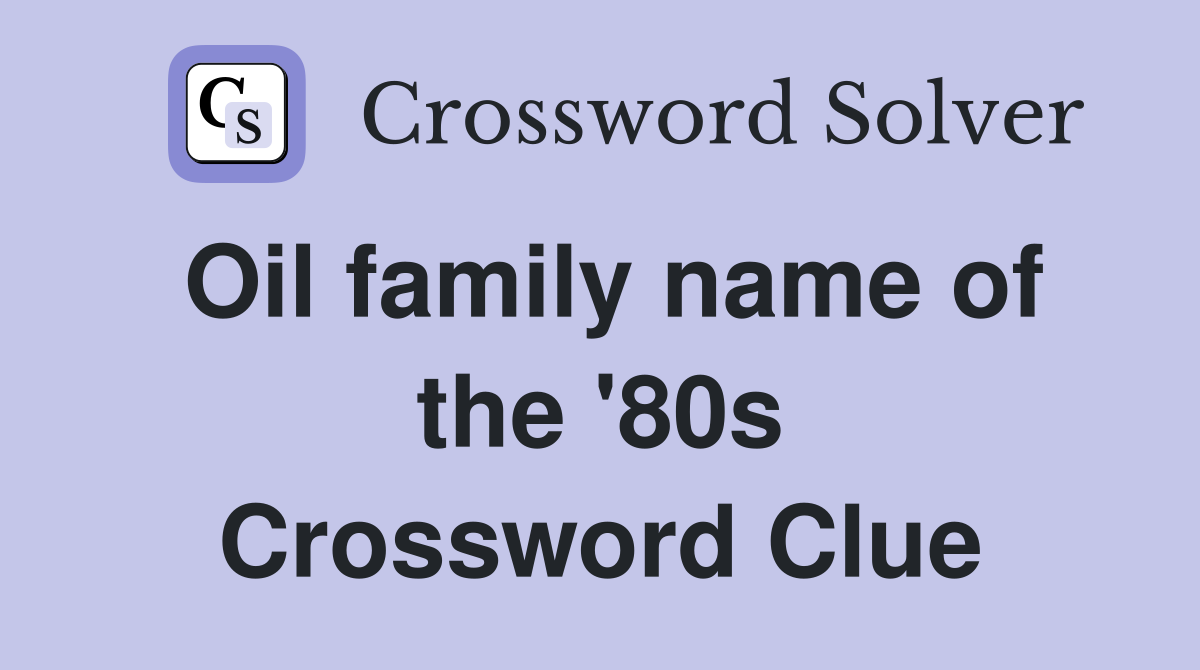 Oil family name of the '80s Crossword Clue