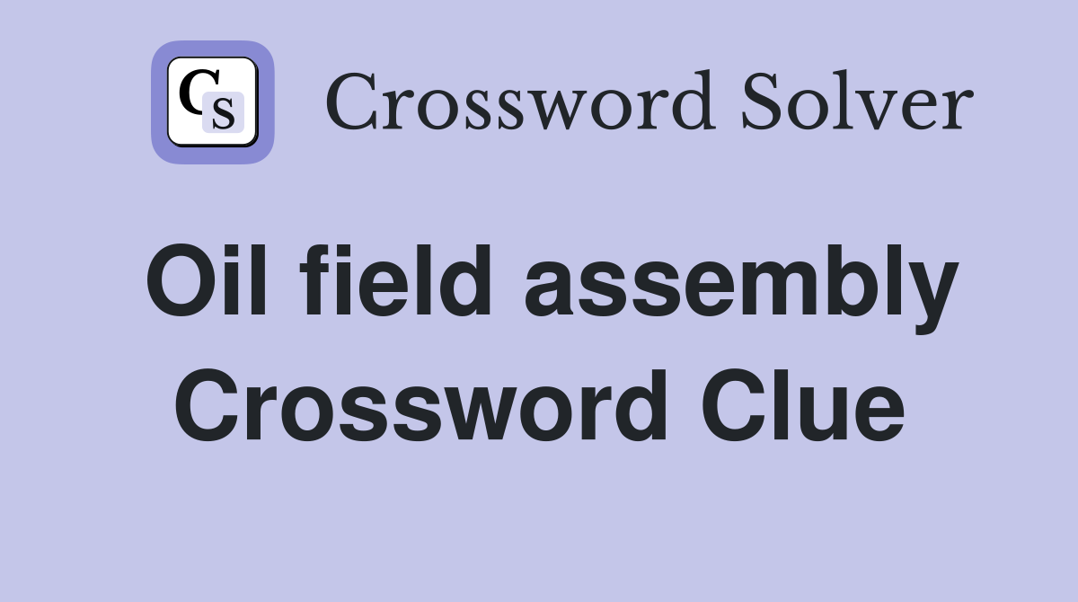Oil field assembly Crossword Clue