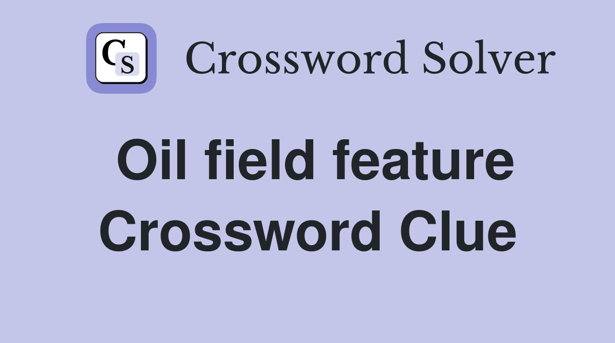 Oil field feature Crossword Clue