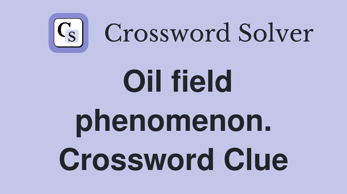 Oil field phenomenon. Crossword Clue