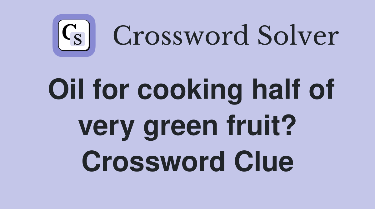 Oil for cooking half of very green fruit? Crossword Clue