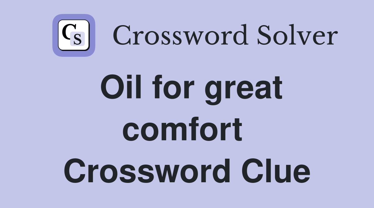 Oil for great comfort  Crossword Clue
