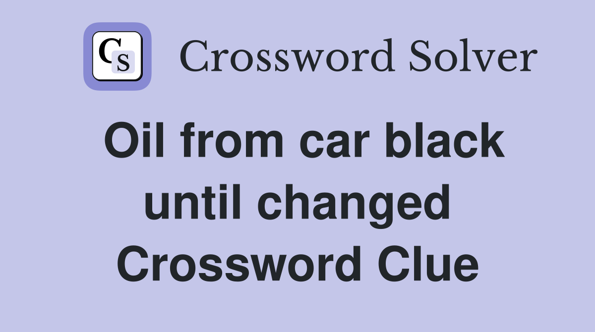 Oil from car black until changed Crossword Clue