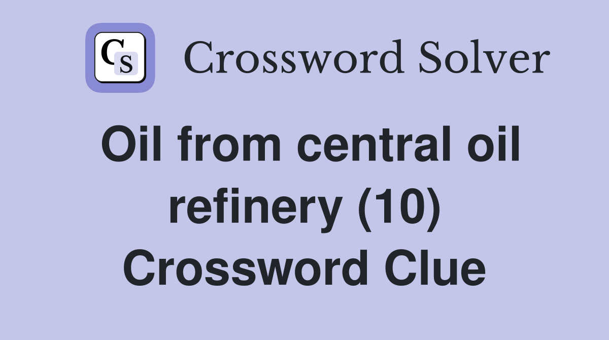 Oil from central oil refinery (10) Crossword Clue