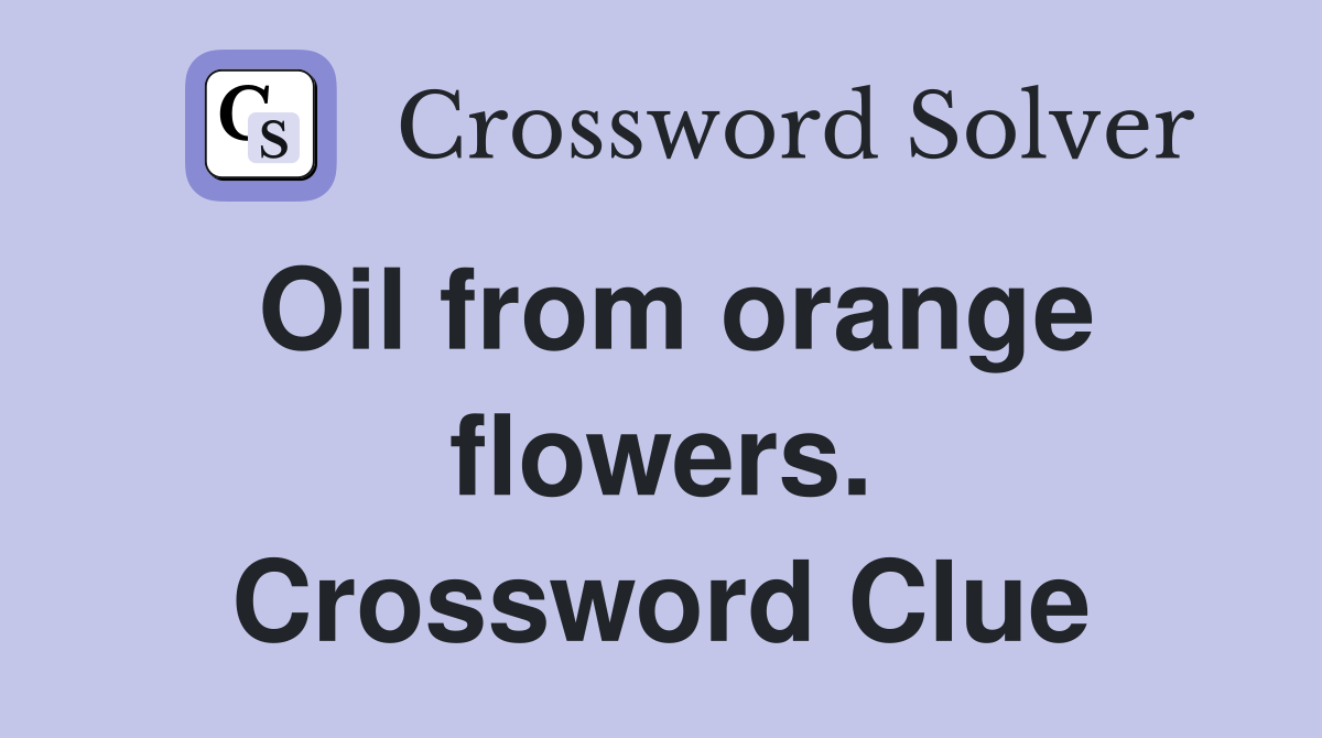 Oil from orange flowers. Crossword Clue