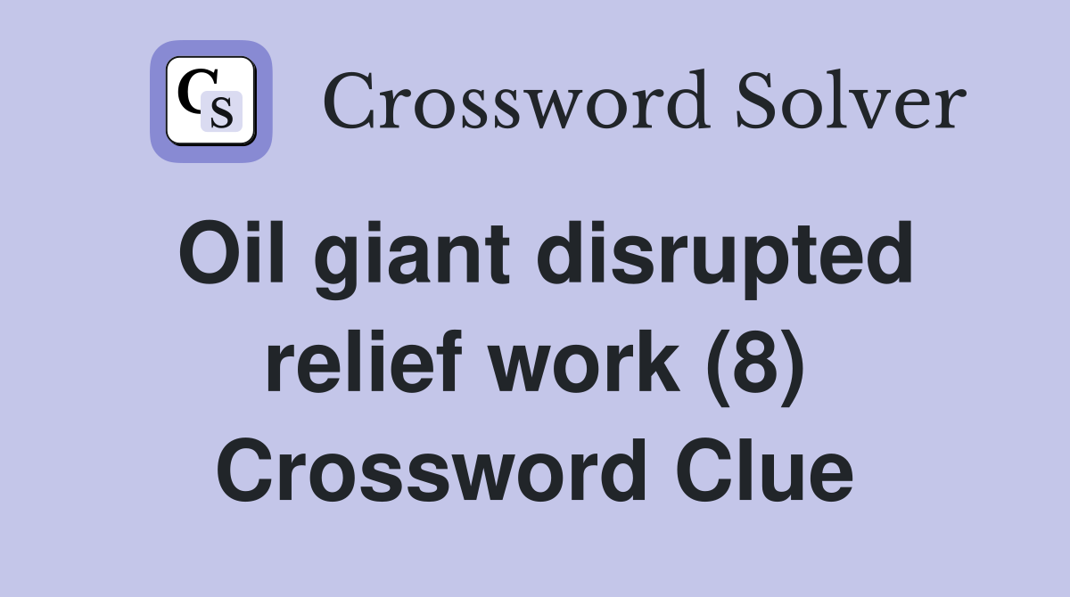 Oil giant disrupted relief work (8) Crossword Clue