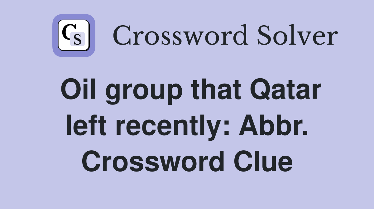 Oil group that Qatar left recently: Abbr. Crossword Clue