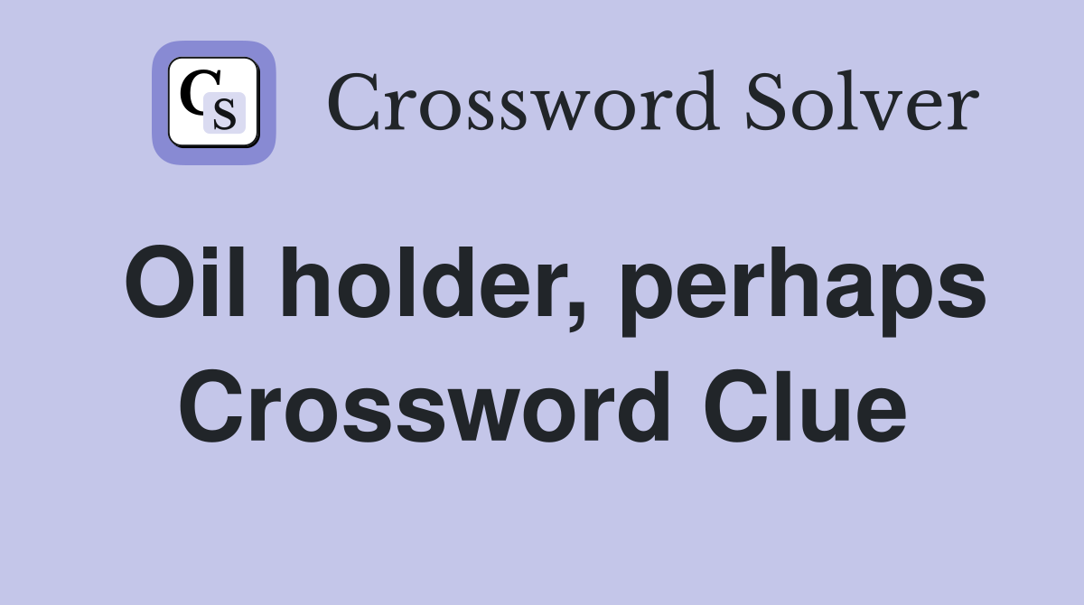 Oil holder, perhaps Crossword Clue