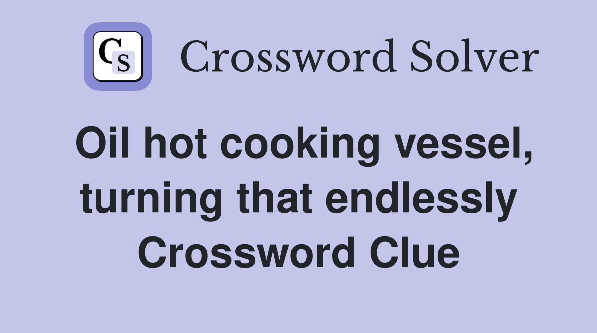 Oil hot cooking vessel, turning that endlessly Crossword Clue