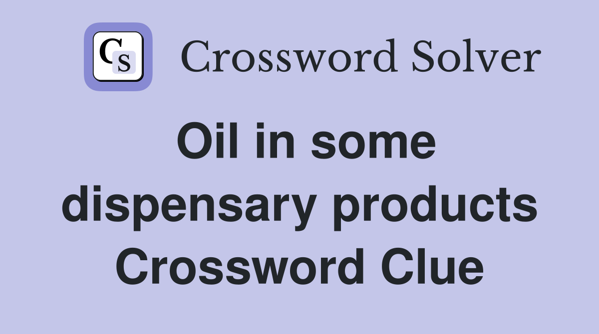 Oil in some dispensary products Crossword Clue