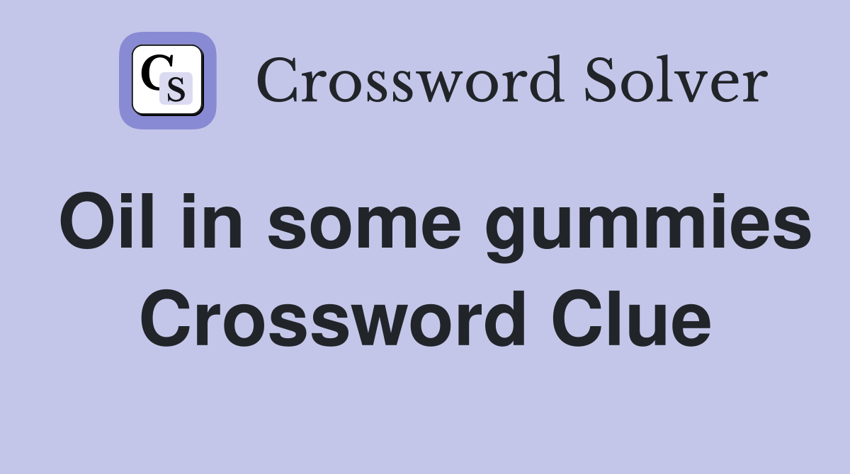 Oil in some gummies Crossword Clue