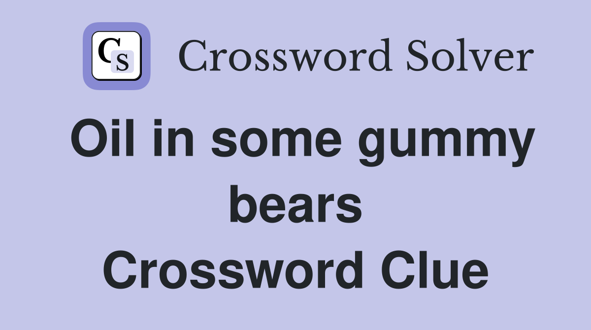 Oil in some gummy bears Crossword Clue