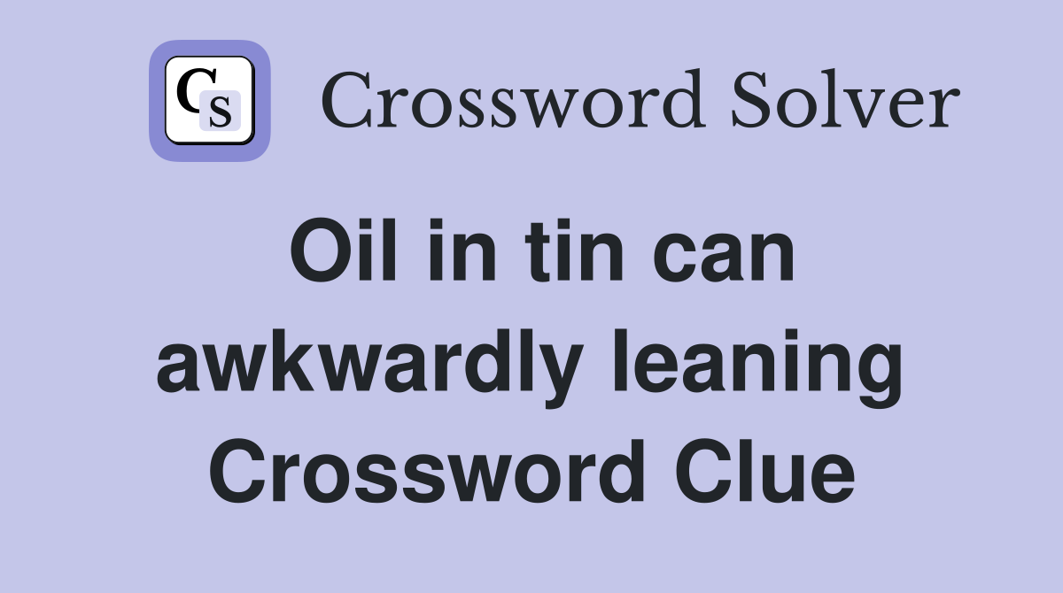 Oil in tin can awkwardly leaning Crossword Clue
