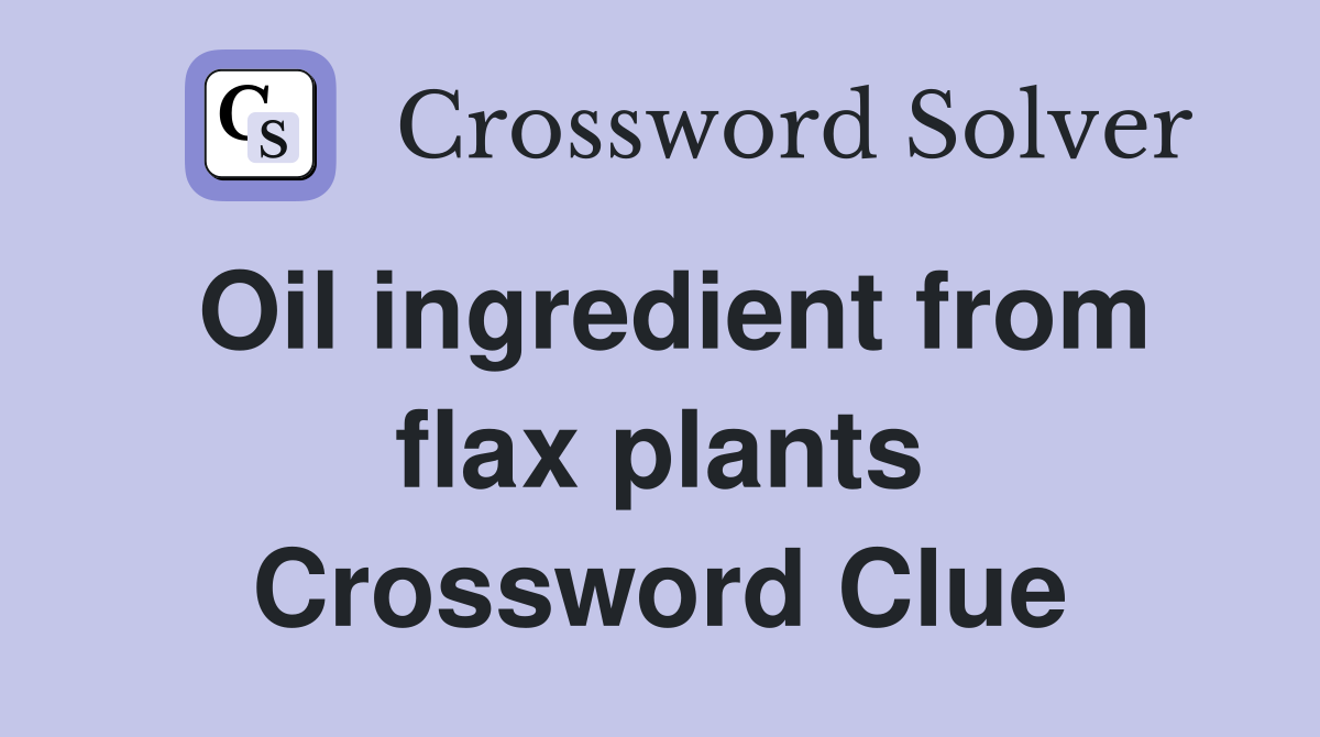 Oil ingredient from flax plants Crossword Clue