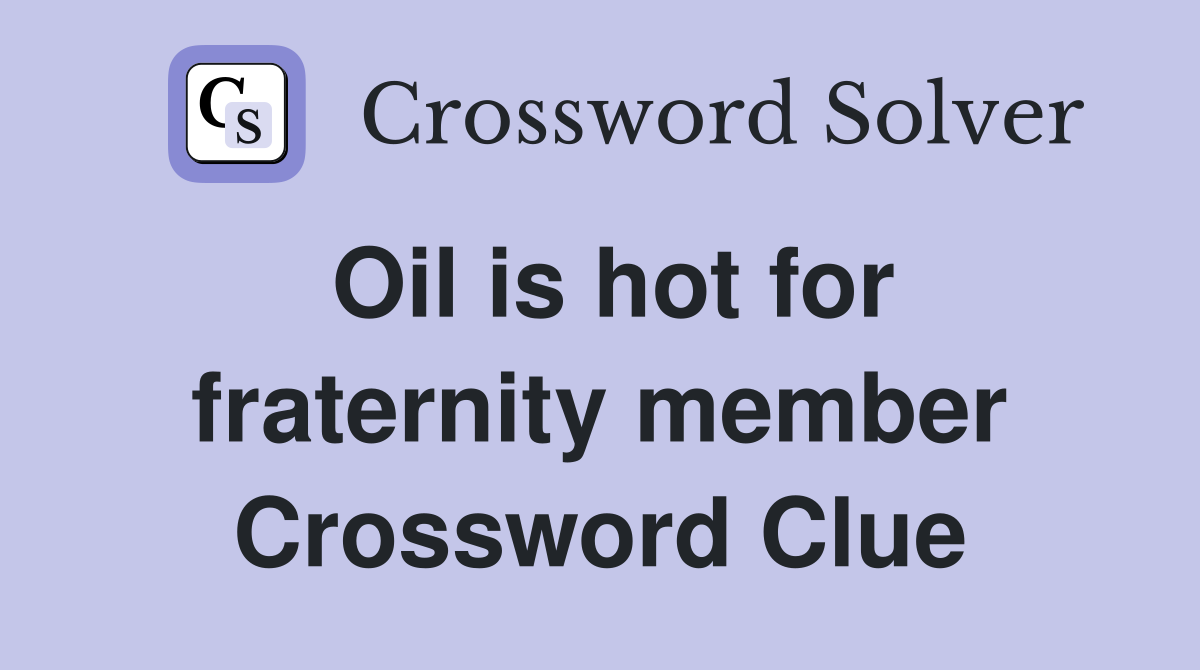 Oil is hot for fraternity member Crossword Clue