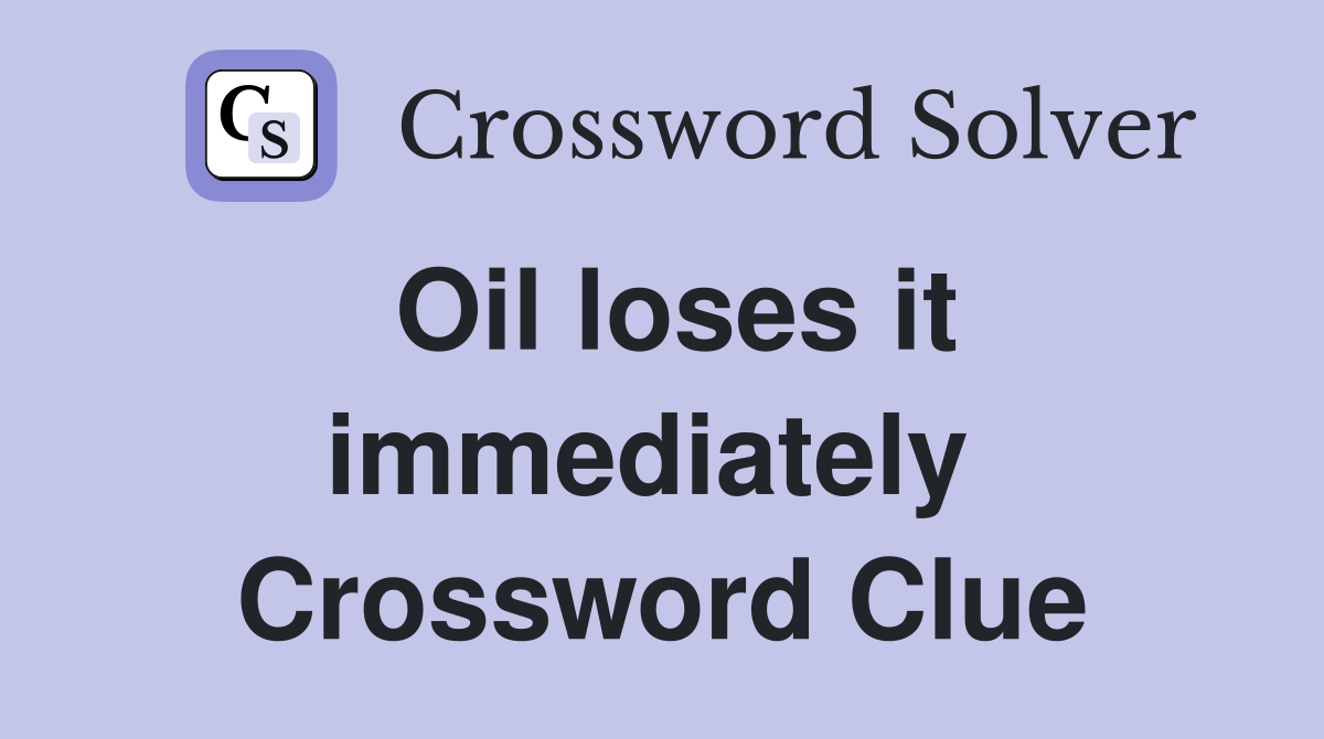 Oil loses it immediately  Crossword Clue