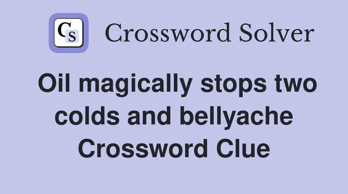 Oil magically stops two colds and bellyache Crossword Clue