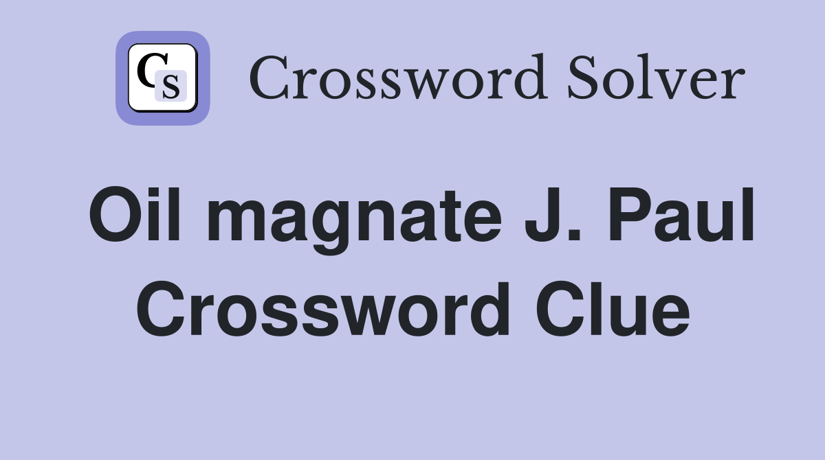 Oil magnate J. Paul Crossword Clue