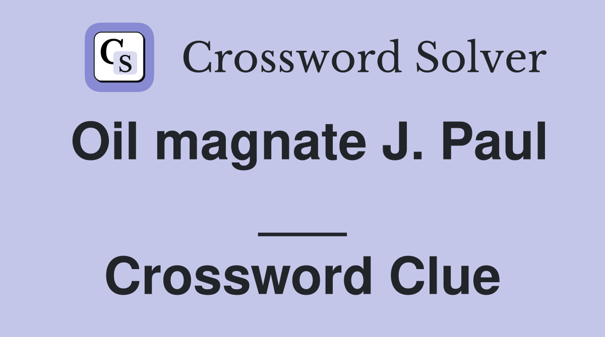 Oil magnate J. Paul ___ Crossword Clue