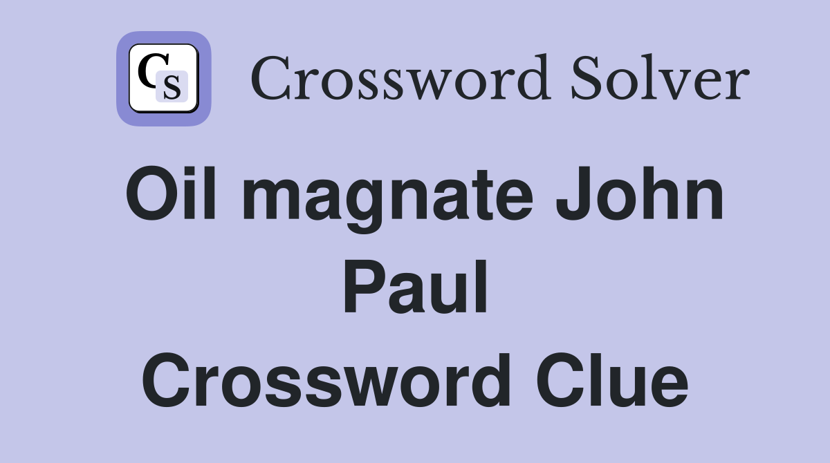 Oil magnate John Paul Crossword Clue
