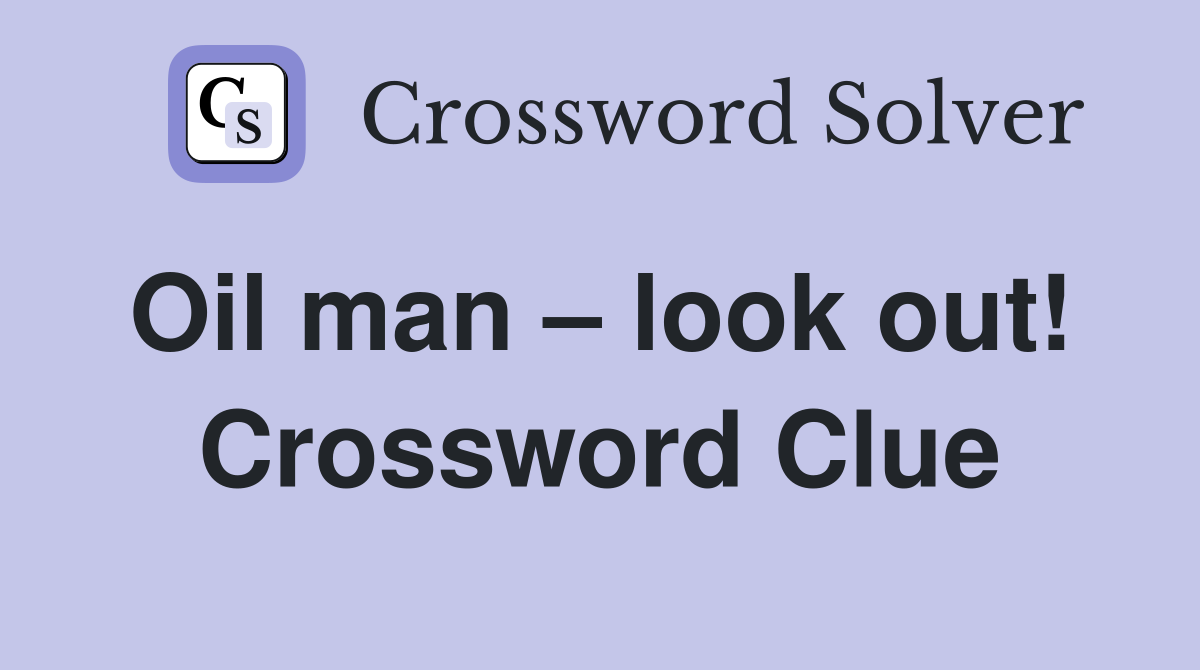 Oil man – look out!  Crossword Clue