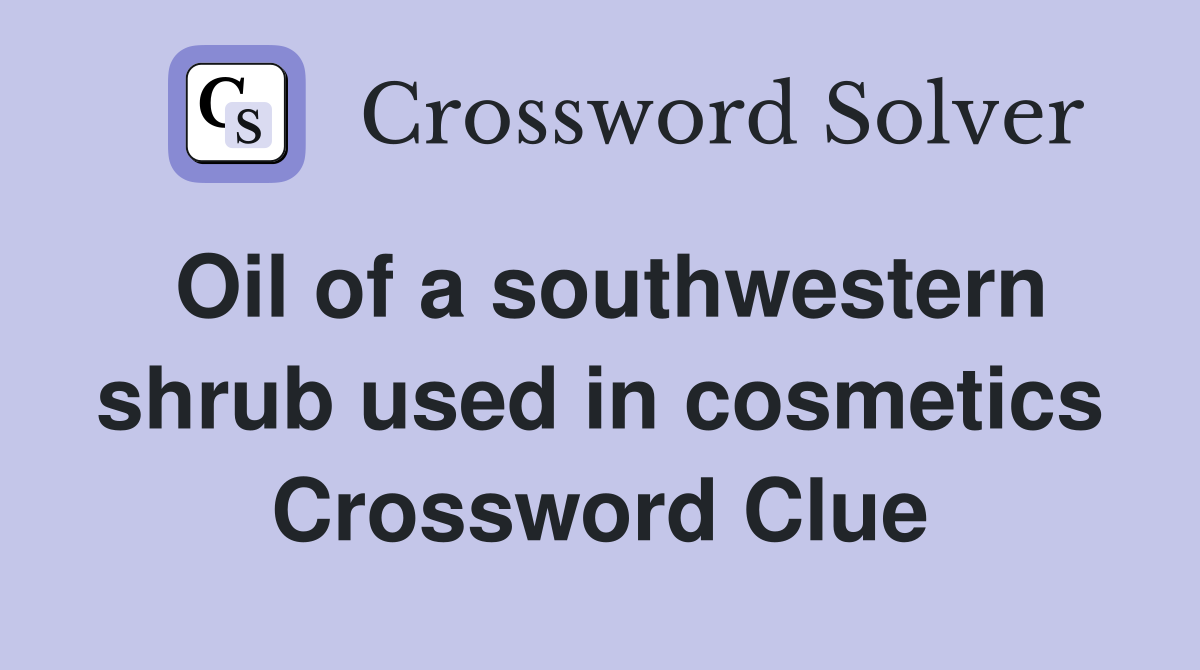Oil of a southwestern shrub used in cosmetics Crossword Clue