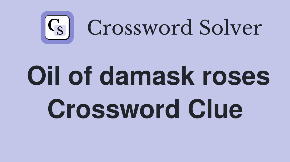 Oil of damask roses Crossword Clue