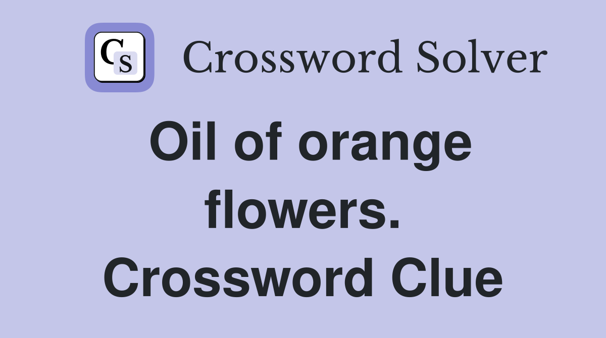 Oil of orange flowers. Crossword Clue