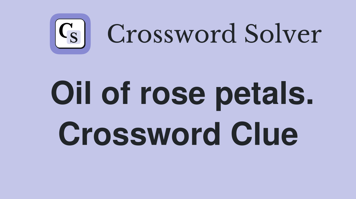 Oil of rose petals. Crossword Clue