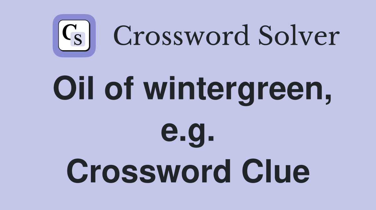 Oil of wintergreen, e.g. Crossword Clue
