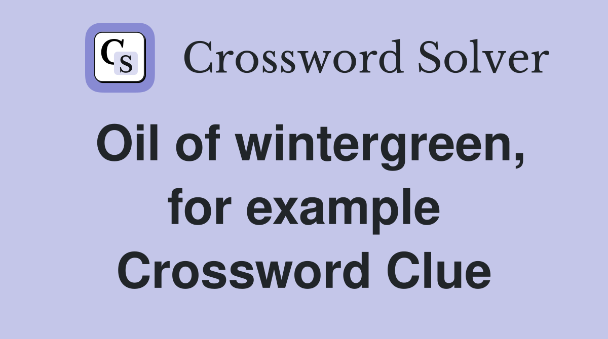 Oil of wintergreen, for example Crossword Clue