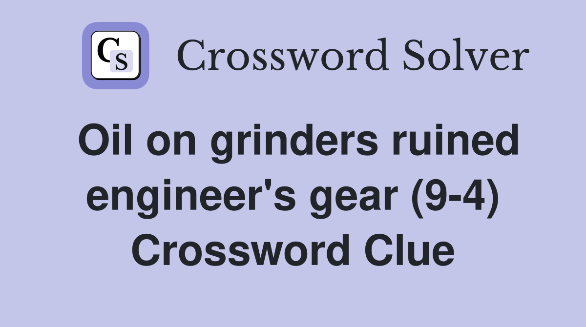 Oil on grinders ruined engineer's gear (9-4) Crossword Clue