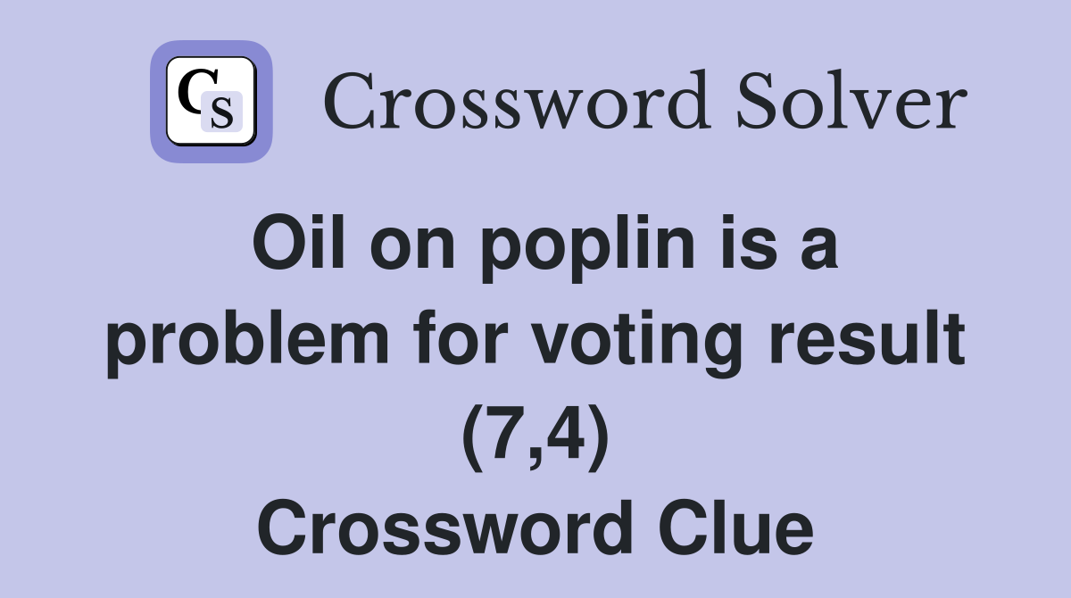 Oil on poplin is a problem for voting result (7,4) Crossword Clue