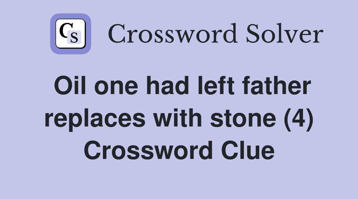 Oil one had left father replaces with stone (4) Crossword Clue