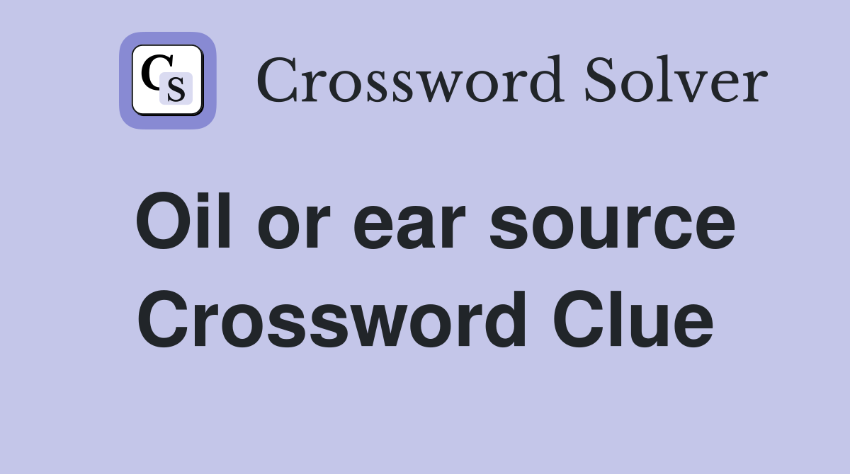 Oil or ear source Crossword Clue