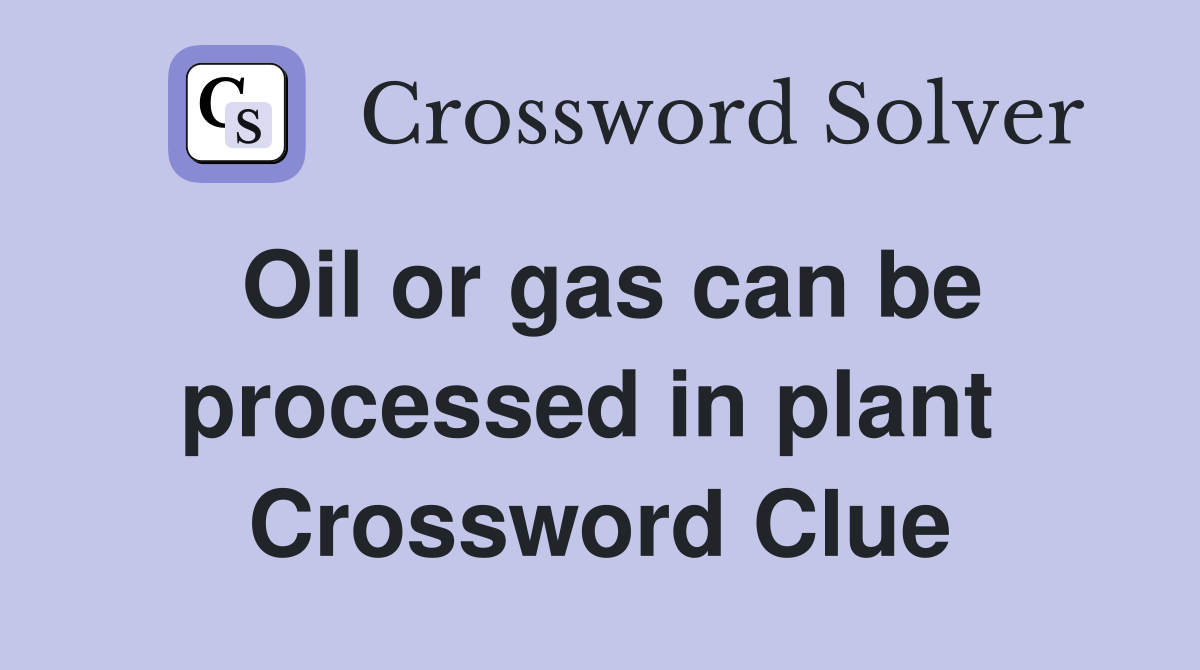 Oil or gas can be processed in plant  Crossword Clue