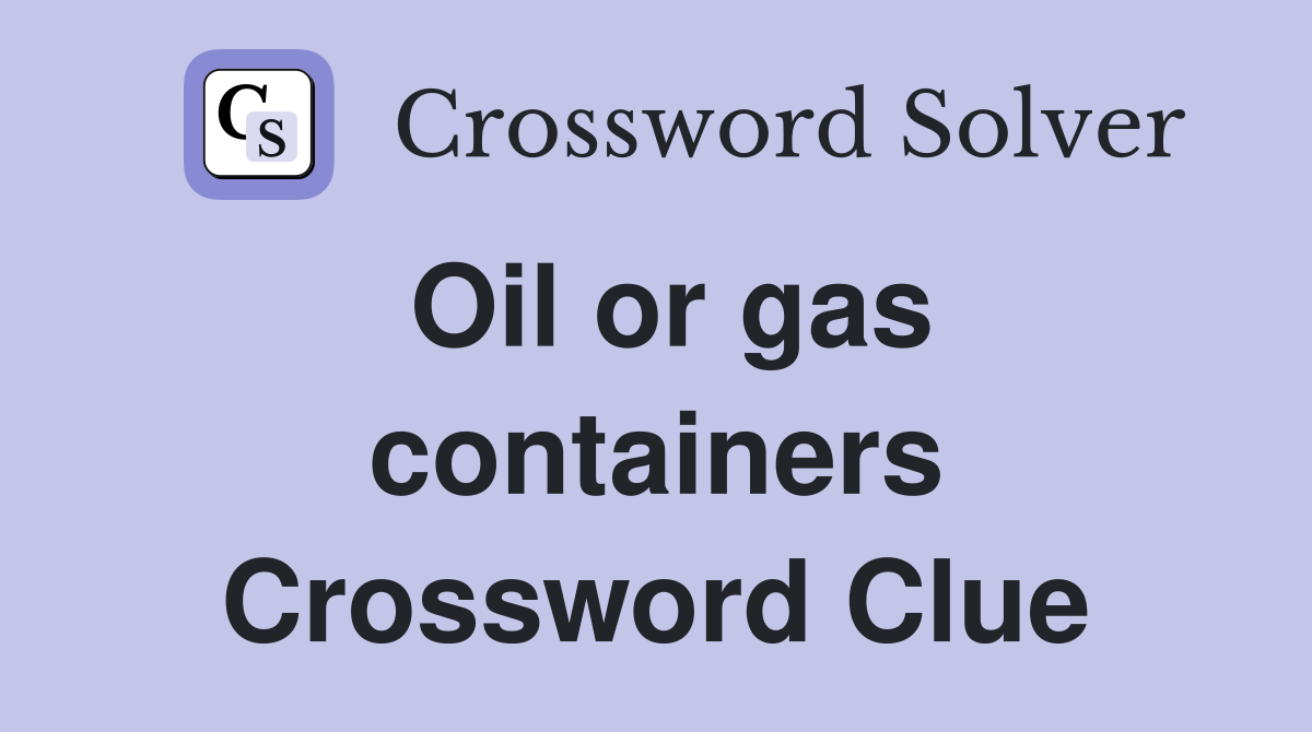 Oil or gas containers Crossword Clue