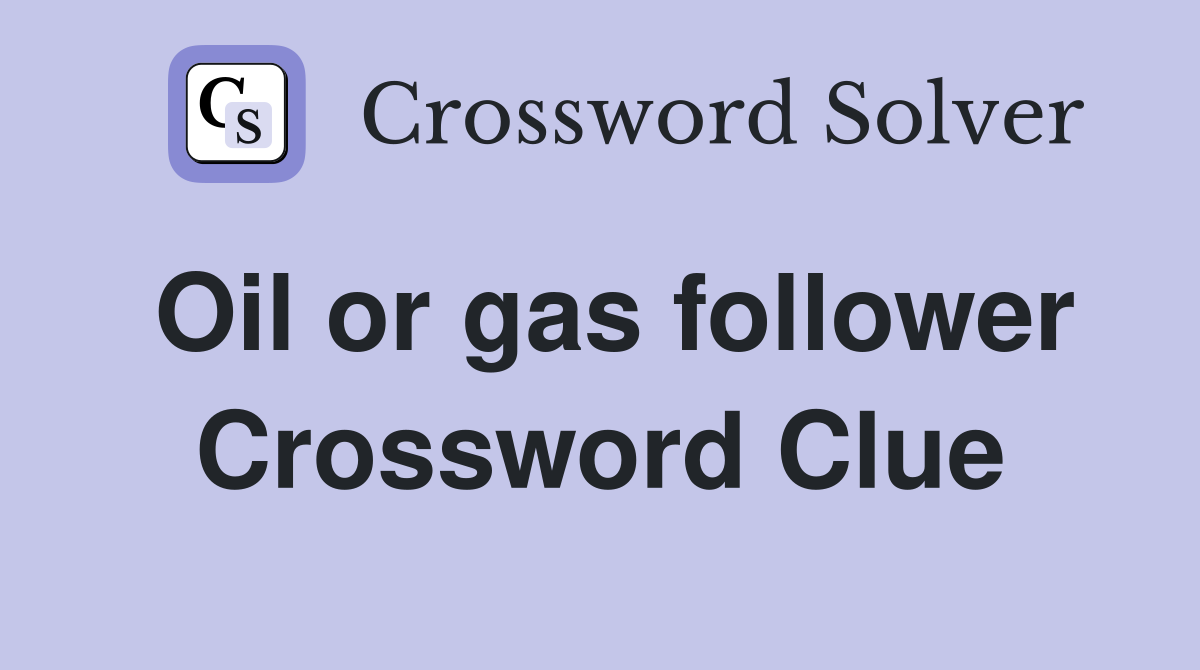 Oil or gas follower Crossword Clue