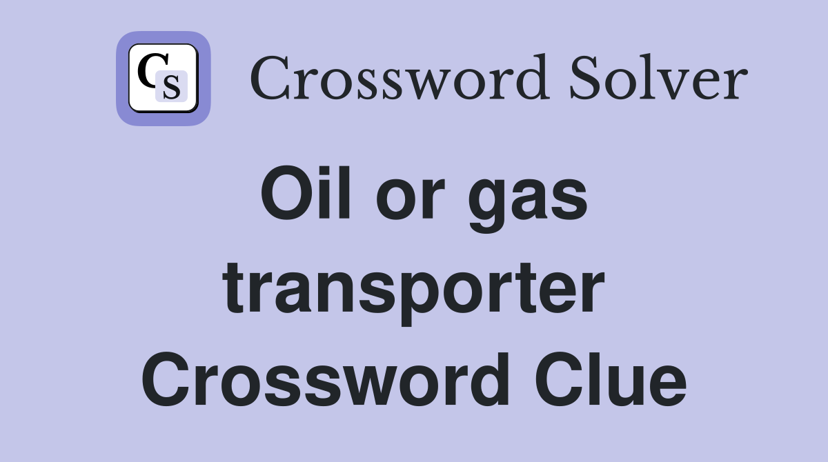 Oil or gas transporter Crossword Clue