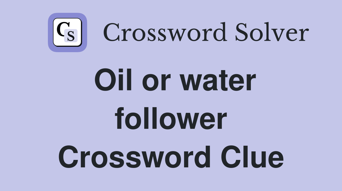 Oil or water follower Crossword Clue