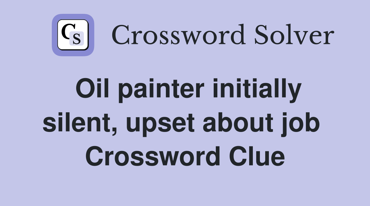 Oil painter initially silent, upset about job  Crossword Clue