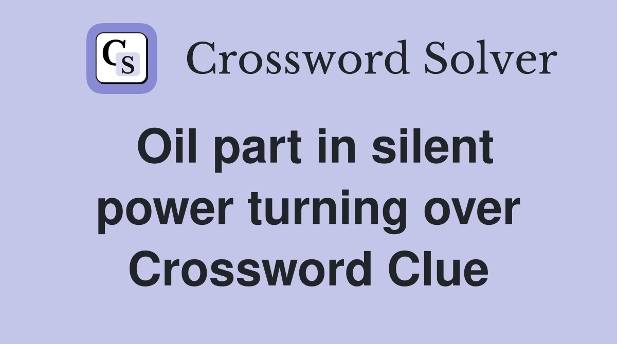 Oil part in silent power turning over Crossword Clue